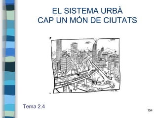 154
EL SISTEMA URBÀ
CAP UN MÓN DE CIUTATS
Tema 2.4
 