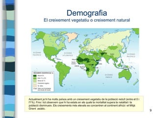 9
Demografia
El creixement vegetatiu o creixement natural
Actualment ja hi ha molts països amb un creixement vegetatiu de ...