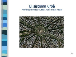 107
El sistema urbà
Morfologia de les ciutats: París ciutat radial
 