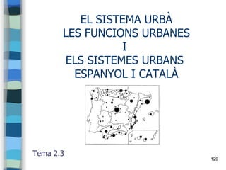 120
EL SISTEMA URBÀ
LES FUNCIONS URBANES
I
ELS SISTEMES URBANS
ESPANYOL I CATALÀ
Tema 2.3
 