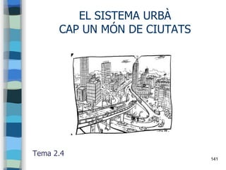 141
EL SISTEMA URBÀ
CAP UN MÓN DE CIUTATS
Tema 2.4
 
