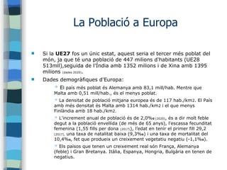 La Població a Europa
 Si la UE27 fos un únic estat, aquest seria el tercer més poblat del
món, ja que té una població de ...