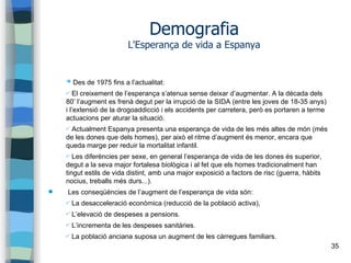 35
Demografia
L'Esperança de vida a Espanya
➔ Des de 1975 fins a l’actualitat:
✔ El creixement de l’esperança s’atenua sen...