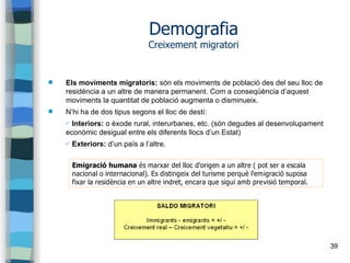 39
Demografia
Creixement migratori
 Els moviments migratoris: són els moviments de població des del seu lloc de
residènci...