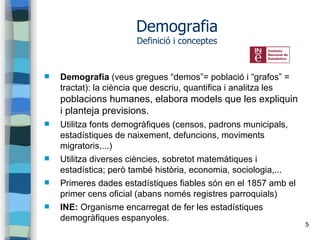 5
Demografia
Definició i conceptes
 Demografia (veus gregues “demos”= població i “grafos” =
tractat): la ciència que desc...