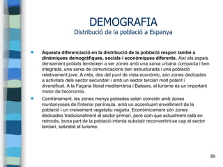 89
DEMOGRAFIA
Distribució de la població a Espanya
 Aquesta diferenciació en la distribució de la població respon també a...