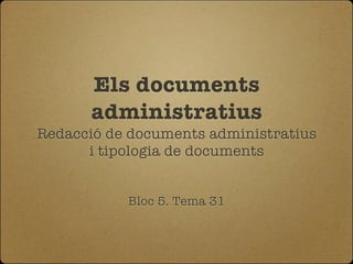 Els documents
       administratius
Redacció de documents administratius
      i tipologia de documents


           Bloc 5. Tema 31
 