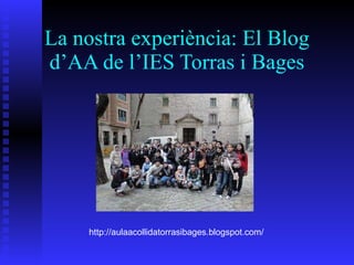 La nostra experiència: El  Blog d’AA de l’IES Torras i Bages http://aulaacollidatorrasibages.blogspot.com/ 
