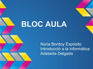 BLOC AULA
Núria Bordoy Expósito
Introducció a la informàtica
Adelaida Delgado
 