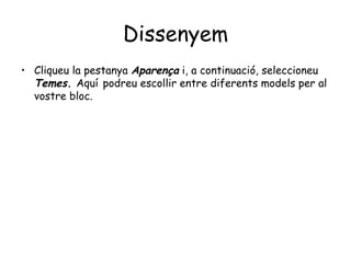 Dissenyem Cliqueu la pestanya  Aparença  i, a continuació, seleccioneu  Temes.  Aquí   podreu escollir entre diferents models per al vostre bloc. 