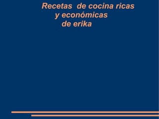 Recetas de cocina ricas
y económicas
de erika
 