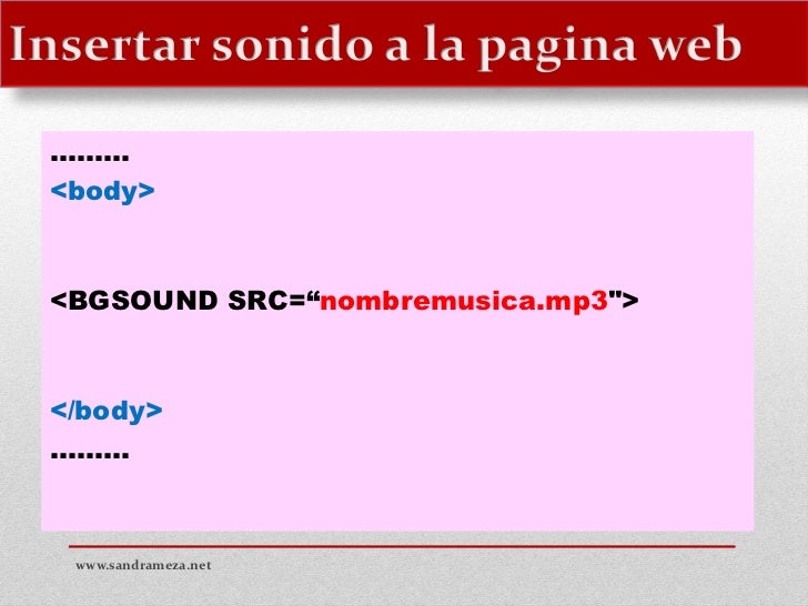 ………<body><BGSOUND SRC=“nombremusica.mp3"></body>……… www.sandrameza.net 