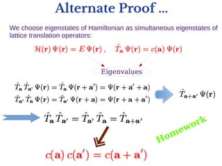 Alternate Proof ...
We choose eigenstates of Hamiltonian as simultaneous eigenstates of
lattice translation operators:
Eigenvalues
Homework
 