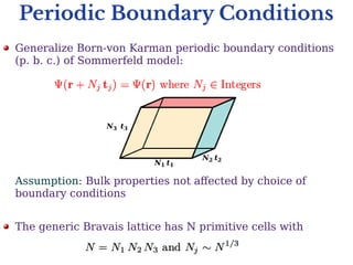 Periodic Boundary Conditions
Generalize Born-von Karman periodic boundary conditions
(p. b. c.) of Sommerfeld model:
Assumption: Bulk properties not affected by choice of
boundary conditions
The generic Bravais lattice has N primitive cells with
N1 t1
N2 t2
N3 t3
 