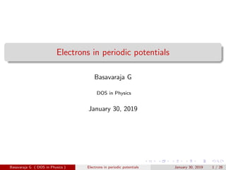 Electrons in periodic potentials
Basavaraja G
DOS in Physics
January 30, 2019
Basavaraja G ( DOS in Physics ) Electrons in periodic potentials January 30, 2019 1 / 26
 