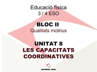 Educació física 3 / 4 ESO BLOC II   Qualitats motrius UNITAT 8 LES CAPACITATS COORDINATIVES 