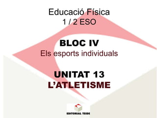 Educació Física
      1 / 2 ESO

     BLOC IV
Els esports individuals

   UNITAT 13
  L’ATLETISME
 