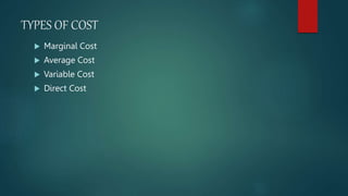 TYPES OF COST
 Marginal Cost
 Average Cost
 Variable Cost
 Direct Cost
 