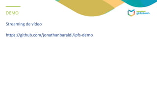 DEMO
Streaming de vídeo
https://github.com/jonathanbaraldi/ipfs-demo
 