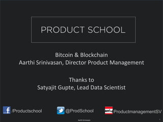 Bitcoin & Blockchain
Aarthi Srinivasan, Director Product Management
Thanks to
Satyajit Gupte, Lead Data Scientist
/Productschool @ProdSchool ProductmanagementSV
Aarthi Srinivasan 1
 