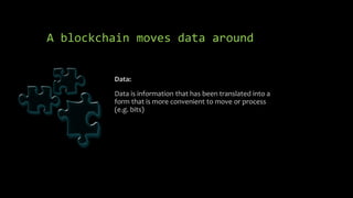 A blockchain moves data around
Data:
Data is information that has been translated into a
form that is more convenient to move or process
(e.g. bits)
 