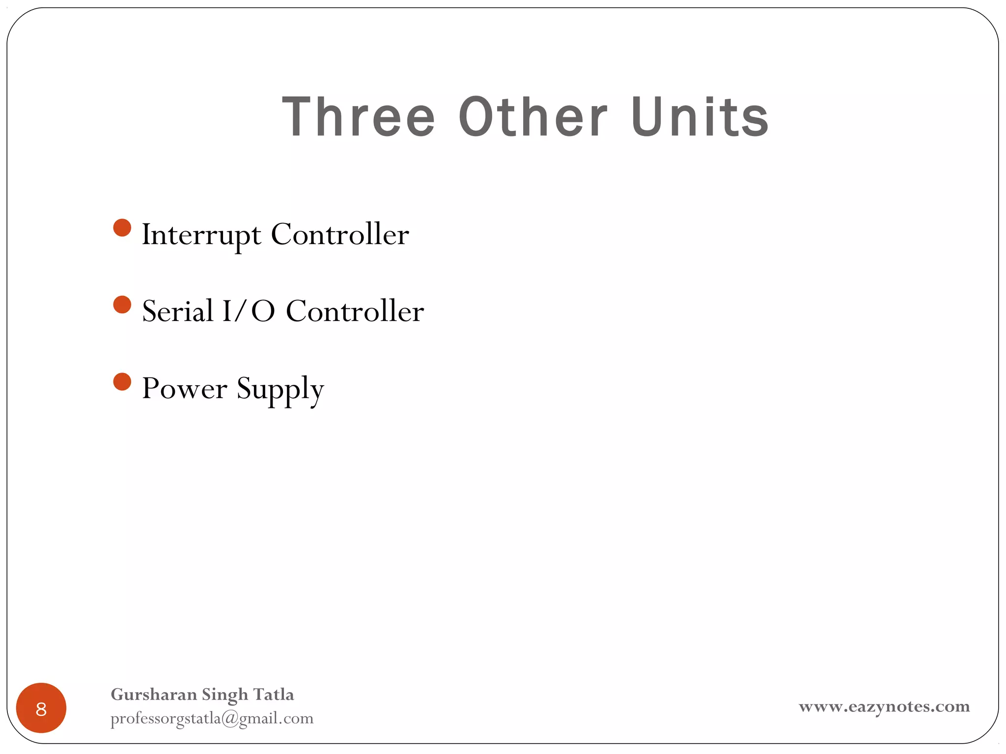 Three Other Units
    Interrupt Controller

    Serial I/O Controller

    Power Supply




    Gursharan Singh Tatla
8                                            www.eazynotes.com
    professorgstatla@gmail.com
 