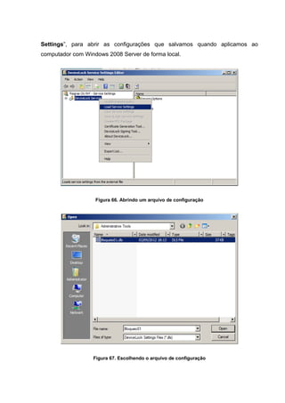 Settings”, para abrir as configurações que salvamos quando aplicamos ao
computador com Windows 2008 Server de forma local.




                   Figura 66. Abrindo um arquivo de configuração




                  Figura 67. Escolhendo o arquivo de configuração
 