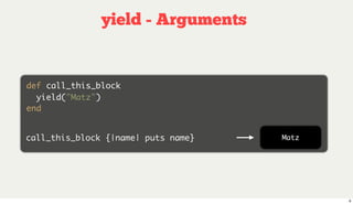 yield - Arguments


def call_this_block
  yield("Matz")
end


call_this_block {|name| puts name}   Matz




                                            6
 