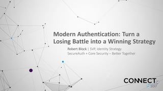Modern	
  Authentication:	
  Turn	
  a	
  
Losing	
  Battle	
  into	
  a	
  Winning	
  Strategy	
  
Robert	
  Block	
  |	
  SVP,	
  Identity	
  Strategy
SecureAuth +	
  Core	
  Security	
  – Better	
  Together
 