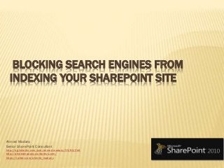 BLOCKING SEARCH ENGINES FROM
INDEXING YOUR SHAREPOINT SITE
Ahmed Madany
Senior SharePoint Consultant
http://eg.linkedin.com/pub/ahmed-madany/35/80/2b6
http://ahmedmadany.wordpress.com/
https://twitter.com/ahmed_madany
 
