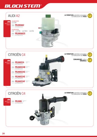 24 
AUDI A2 la restituzione del RESO 
LA FORNITURA potrebbe prevedere 
CILINDRATA 
1.2 TDI 
PELNXAA2 
CILINDRATA 
1.4 | 1.4 TDI | 1.4 TDI I | 1.6 FSI 
PELNXAA2S 
MODELLO 
UNICO 
CITROËN C4 LA FORNITURA potrebbe prevedere 
la restituzione del RESO 
COMUNICARE codice 
ORIGINALE 
UNICO PELNXCC4 
MODELLO 
PELNXCC4B 
PELNXCC4C 
PELNXCC4E 
PELNXCC4F 
MODELLO 
TRW 
MODELLO 
TRW 
MODELLO 
TRW 
MODELLO 
TRW 
MODELLO 
TRW 
CITROËN C4 LA FORNITURA potrebbe prevedere 
la restituzione del RESO 
MODELLO 
UNICO 
PELN06 MODELLO 
HPI 
 