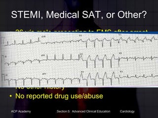 STEMI, Medical SAT, or Other? 26 y/o male presenting to EMS after arrest for probation violation. He is in booking, suddenly complains of chest discomfort.  EMS is notified. Smokes a pack a week approx for 3 years No other history No reported drug use/abuse 