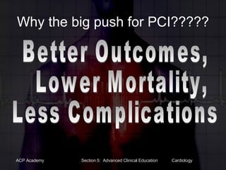 Why the big push for PCI????? Better Outcomes, Lower Mortality,  Less Complications 