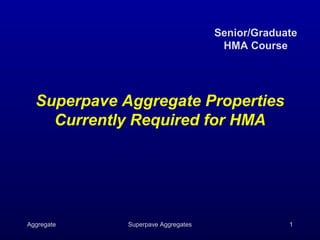 Senior/Graduate
                                     HMA Course




  Superpave Aggregate Properties
    Currently Required for HMA




Aggregate    Superpave Aggregates                1
 