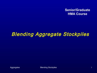 Senior/Graduate
                                    HMA Course




 Blending Aggregate Stockpiles




Aggregates   Blending Stockpiles                     1
 
