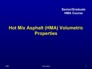 Senior/Graduate
                               HMA Course



  Hot Mix Asphalt (HMA) Volumetric
             Properties




HMA             Volumetrics                     1
 