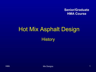 Senior/Graduate
                             HMA Course




      Hot Mix Asphalt Design
              History




HMA           Mix Designs                     1
 
