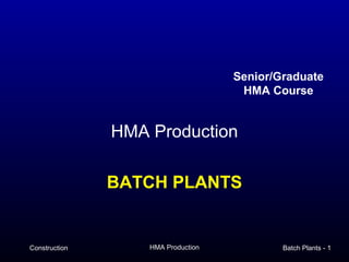 Senior/Graduate
                                     HMA Course


               HMA Production

               BATCH PLANTS


Construction       HMA Production           Batch Plants - 1
 