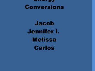 Energy  Conversions Jacob Jennifer l.  Melissa Carlos 