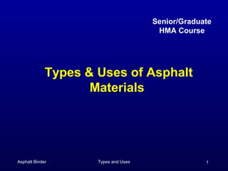 Senior/Graduate
HMA Course

Types & Uses of Asphalt
Materials

Asphalt Binder

Types and Uses

1

 