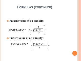 11
FORMULAS (CONTINUED)
 Present value of an annuity:
1
PVIFA =FV * 1- (1+r)n
r
 Future value of an annuity:
FVIFA = PV * (1+r)n -1
r
 