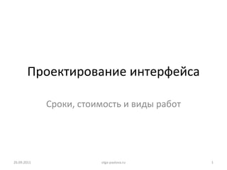 Проектирование интерфейса Сроки, стоимость и виды работ 26.09.2011 olga-pavlova.ru 