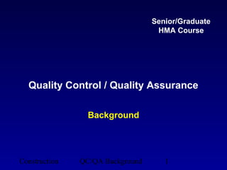 Senior/Graduate
                                   HMA Course




  Quality Control / Quality Assurance

                 Background




Construction   QC/QA Background      1
 