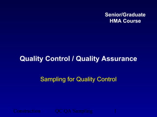 Senior/Graduate
                                   HMA Course




  Quality Control / Quality Assurance

           Sampling for Quality Control




Construction    QC QA Sampling        1
 
