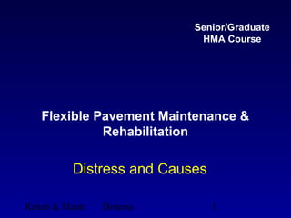Rehab & Maint Distress 1
Flexible Pavement Maintenance &
Rehabilitation
Distress and Causes
Senior/Graduate
HMA Course
 