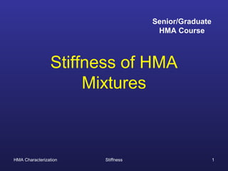 HMA Characterization Stiffness 1
Stiffness of HMA
Mixtures
Senior/Graduate
HMA Course
 