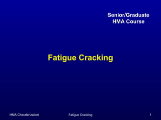 HMA Charaterization Fatigue Cracking 1
Fatigue Cracking
Senior/Graduate
HMA Course
 