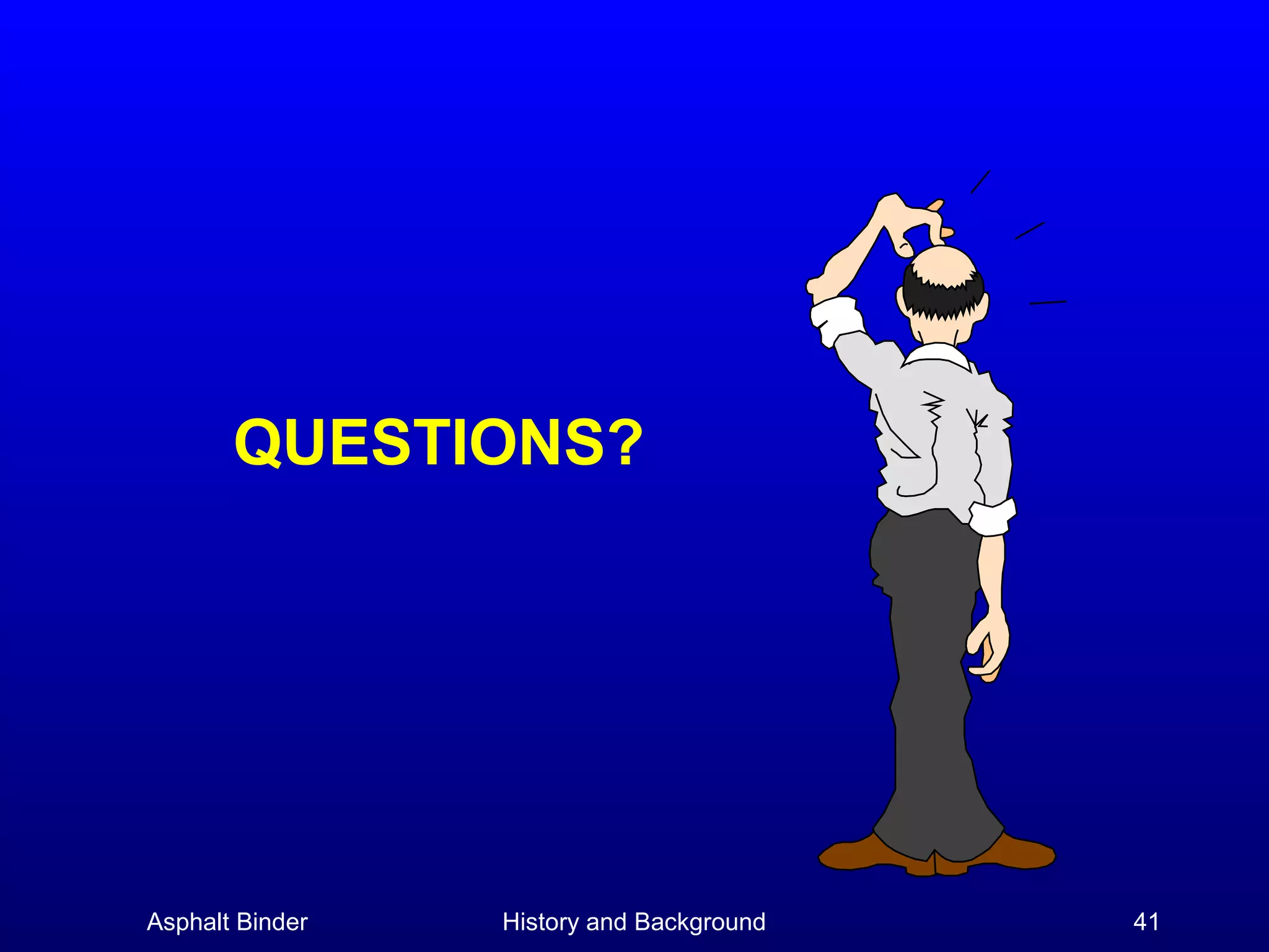 QUESTIONS?

Asphalt Binder

History and Background

41

 