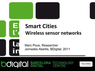 Smart Cities Wireless sensor networks Marc Pous, Researcher Jornades Abertis, BDigital, 2011 