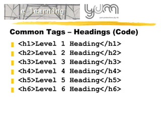 Common Tags – Headings (Code) <h1>Level 1 Heading</h1> <h 2 >Level  2  Heading</h 2 > <h 3 >Level  3  Heading</h 3 > <h 4 >Level  4  Heading</h 4 > <h 5 >Level  5  Heading</h 5 > <h 6 >Level  6  Heading</h 6 >   
